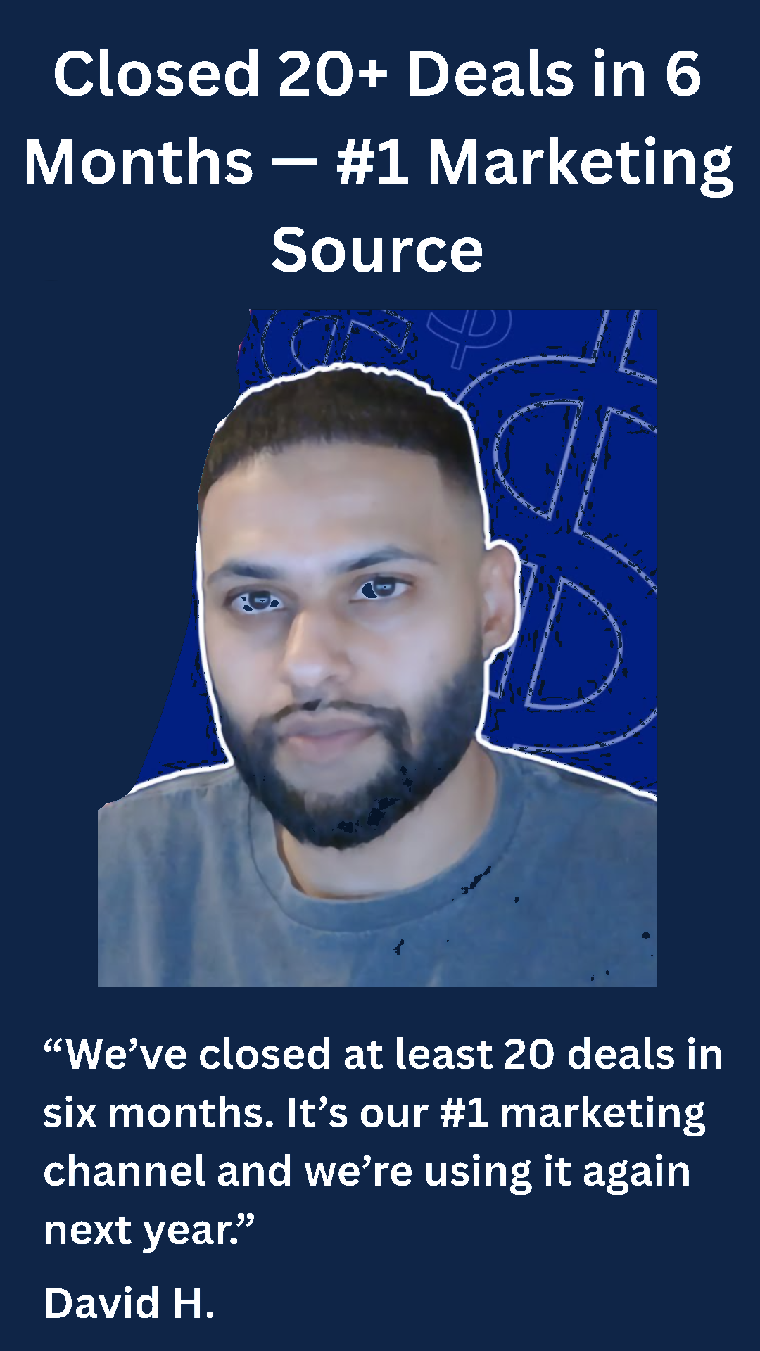 David H. — Closed 20+ deals in 6 months. Number one marketing source and using it again next year.