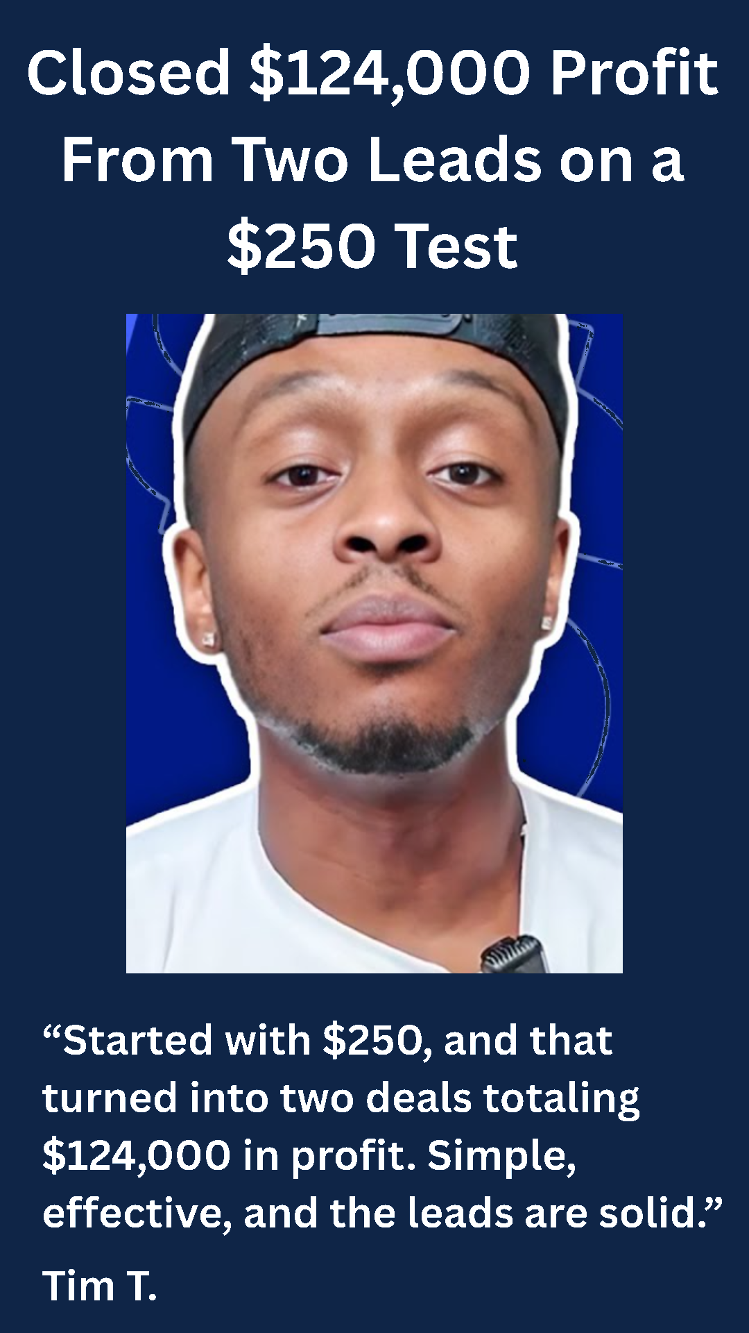 Tim T. — Closed $124,000 profit from two leads on a $250 test. Simple, effective, and the leads are solid.